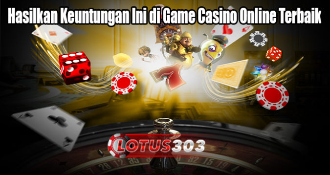 Hasilkan Keuntungan Ini di Game Casino Online Terbaik